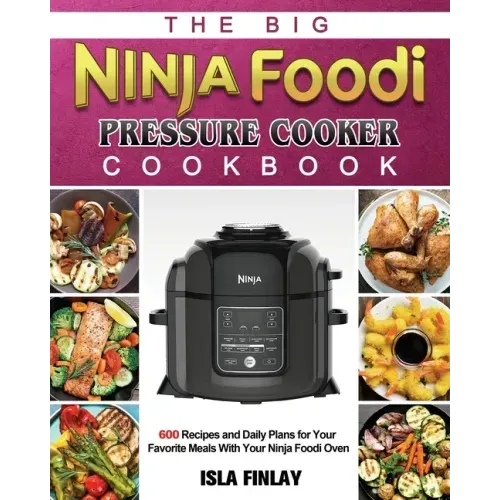 The Big Ninja Foodi Pressure Cooker Cookbook: 600 Recipes and Daily Plans for Your Favorite Meals With Your Ninja Foodi Oven