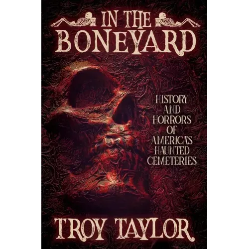 In the Boneyard: History and Horror of America's Haunted Cemeteries