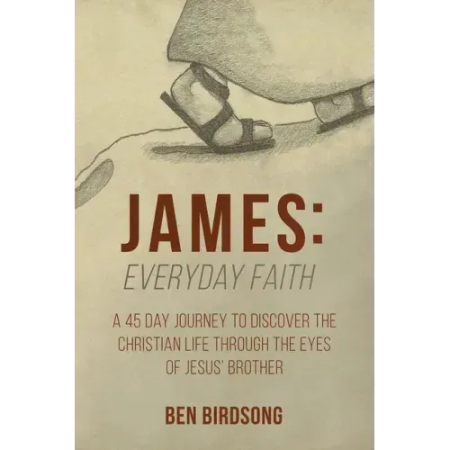 James: Everyday Faith: A 45 Day Journey to Discover the Christian Life through the Eyes of Jesus' Brother
