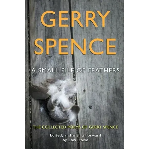 A Small Pile of Feathers: The Collected Poems of Gerry Spence