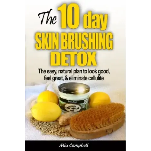 The 10-Day Skin Brushing Detox: The Easy, Natural Plan to Look Great, Feel Amazing, & Eliminate Cellulite