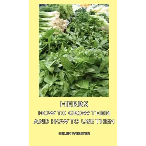 Herbs - How to Grow Them and How to Use Them