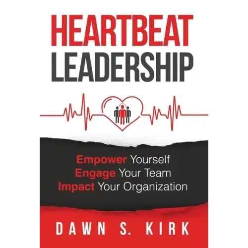 Heartbeat Leadership: Empower Yourself, Engage Your Team, Impact Your Organization