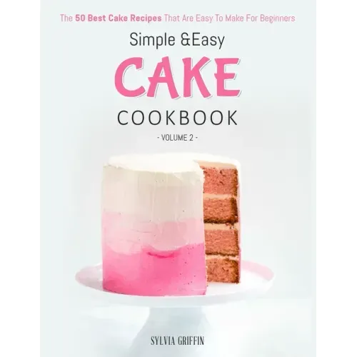 Simple and Easy Cake Cookbook: The 50 Best Cake Recipes That Are Easy To Make For Beginners (Volume 2)