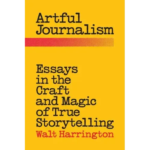 Artful Journalism: Essays in the Craft and Magic of True Storytelling