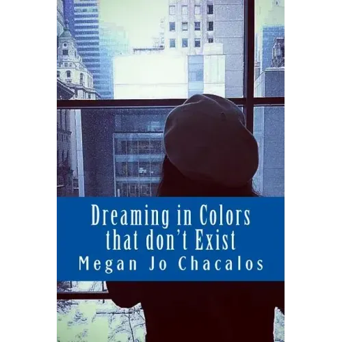 Dreaming in Colors that don't Exist: A book of poetry and prose.