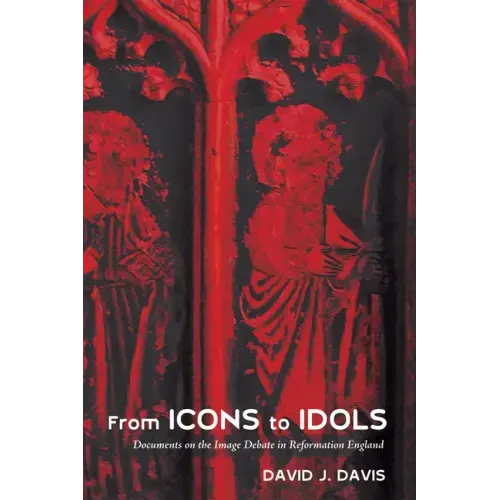 From Icons to Idols: Documents on the Image Debate in Reformation England