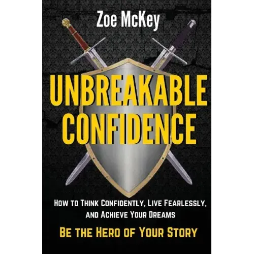 Unbreakable Confidence: How to Think Confidently, Live Fearlessly, and Achieve Your Dreams - Be the Hero of Your Story