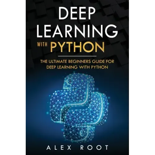 Deep Learning with Python: The Ultimate Beginners Guide for Deep Learning with Python