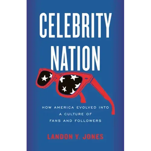 Celebrity Nation: How America Evolved Into a Culture of Fans and Followers
