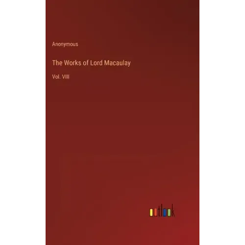 The Works of Lord Macaulay: Vol. VIII