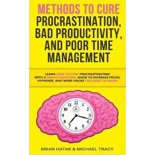 Methods to Cure Procrastination, Bad Productivity, and Poor Time Management: Learn How to Stop Procrastinating with a Simple Equation, Made to Increas