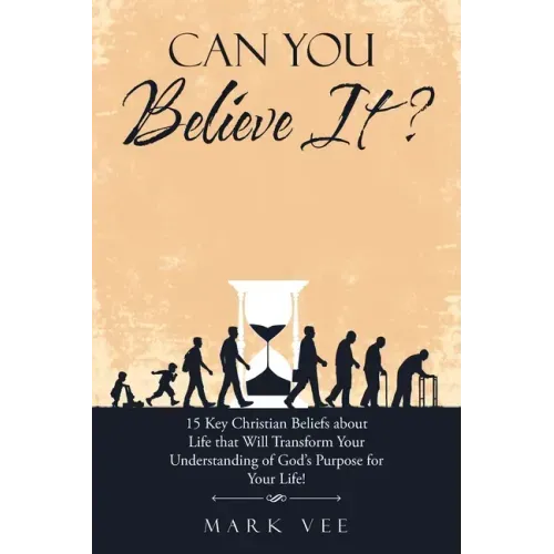 Can You Believe It?: 15 Key Christian Beliefs About Life That Will Transform Your Understanding of God's Purpose for Your Life!
