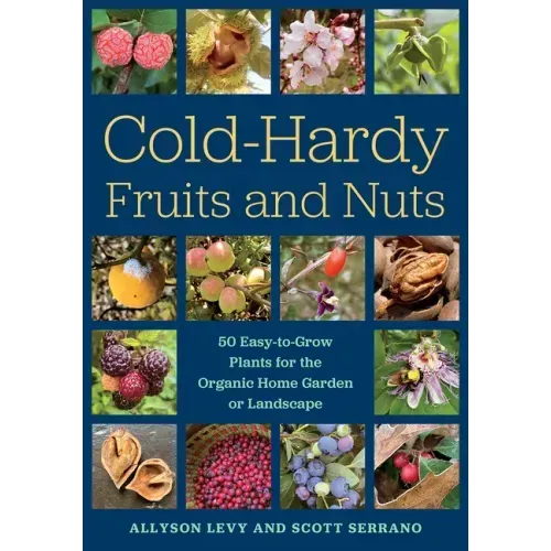 Cold-Hardy Fruits and Nuts: 50 Easy-To-Grow Plants for the Organic Home Garden or Landscape