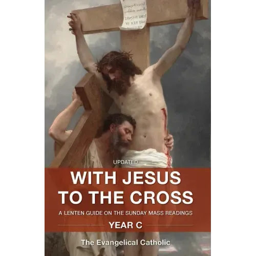 With Jesus to the Cross: A Lenten Guide on the Sunday Mass Readings: Year C