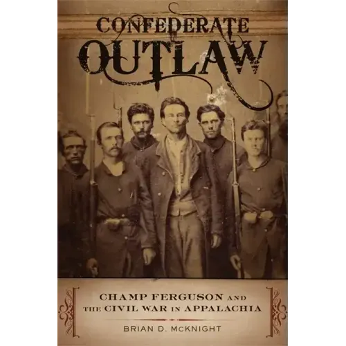 Confederate Outlaw: Champ Ferguson and the Civil War in Appalachia