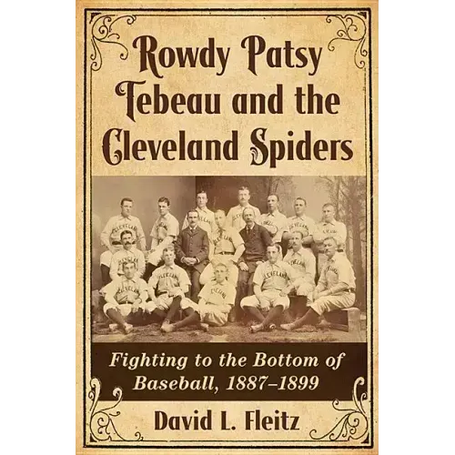Rowdy Patsy Tebeau and the Cleveland Spiders: Fighting to the Bottom of Baseball, 1887-1899