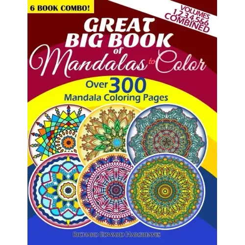 Great Big Book Of Mandalas To Color - Over 300 Mandala Coloring Pages - Vol. 1,2,3,4,5 & 6 Combined: 6 Book Combo - Ranging From Simple & Easy To Intr