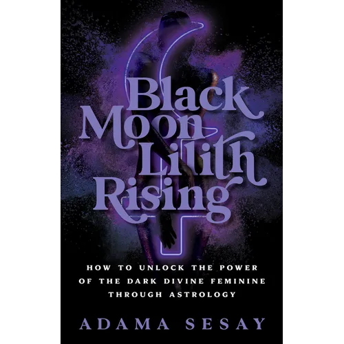Black Moon Lilith Rising: How to Unlock the Power of the Dark Divine Feminine Through Astrology