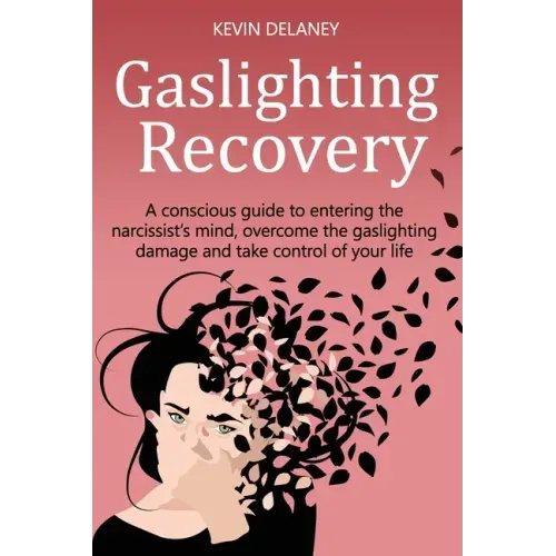 Gaslighting Recovery: A Conscious Guide to Entering the Narcissist's Mind, Overcome the Damage from Gaslighting, Take Control of Your Life