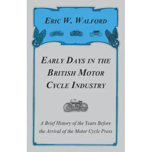 Early Days in the British Motor Cycle Industry - A Brief History of the Years Before the Arrival of the Motor Cycle Press
