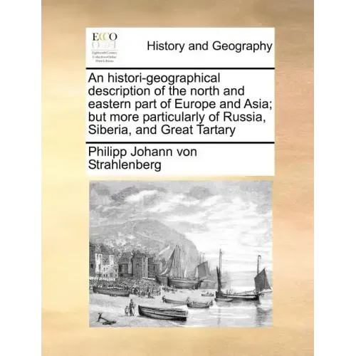 An histori-geographical description of the north and eastern part of Europe and Asia; but more particularly of Russia, Siberia, and Great Tartary