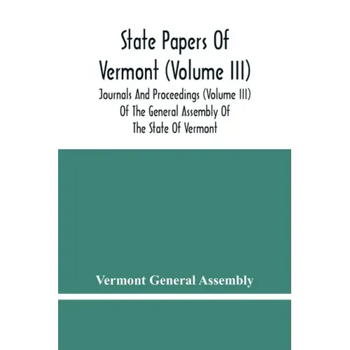 State Papers Of Vermont (Volume Iii); Journals And Proceedings (Volume Iii) Of The General Assembly Of The State Of Vermont