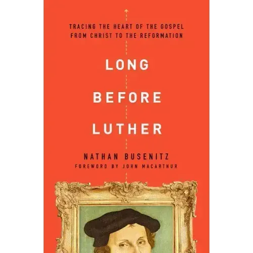 Long Before Luther: Tracing the Heart of the Gospel from Christ to the Reformation