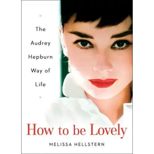 How to Be Lovely: The Audrey Hepburn Way of Life