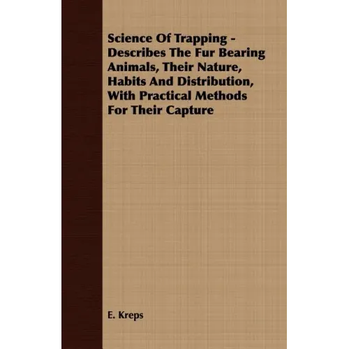Science Of Trapping - Describes The Fur Bearing Animals, Their Nature, Habits And Distribution, With Practical Methods For Their Capture