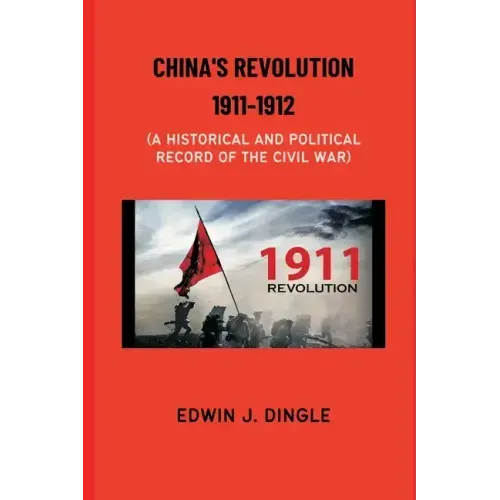 China's Revolution 1911-1912: A Historical and Political Record of the Civil War