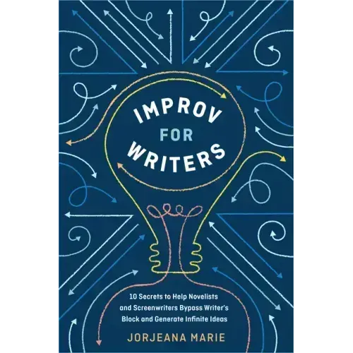 Improv for Writers: 10 Secrets to Help Novelists and Screenwriters Bypass Writer's Block and Generate Infinite Ideas