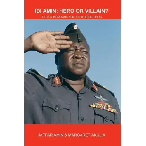 Idi Amin: Hero or Villain?: His Son Jaffar Amin and Other People Speak
