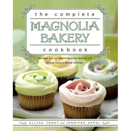 The Complete Magnolia Bakery Cookbook: Recipes from the World-Famous Bakery and Allysa Torey's Home Kitchen