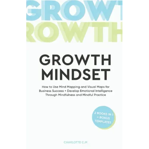 The Growth Mindset: How to Use Mind Mapping and Visual Maps for Business Success + Develop Emotional Intelligence Through Mindfulness and Mindful Prac