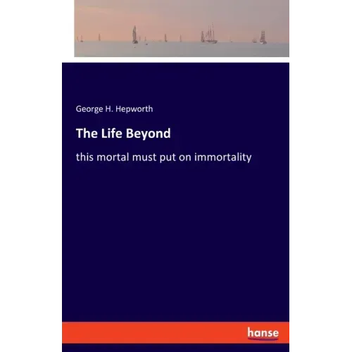 The Life Beyond: this mortal must put on immortality