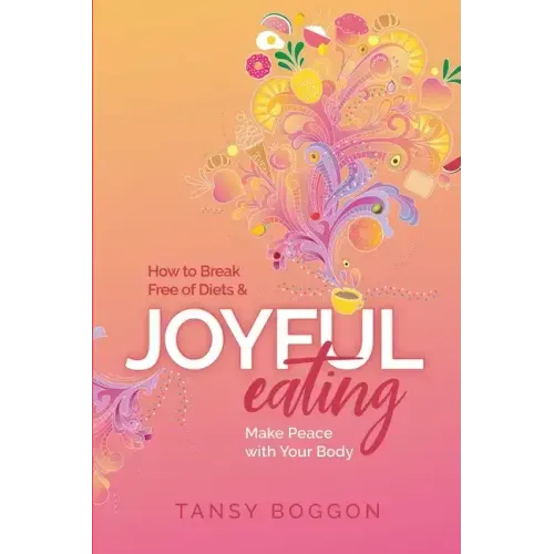 Joyful Eating: How to Break Free of Diets and Make Peace with Your Body
