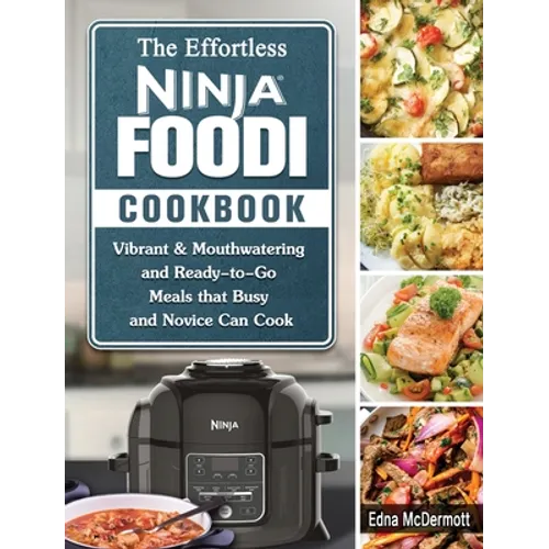 The Effortless Ninja Foodi Cookbook: Vibrant & Mouthwatering and Ready-to-Go Meals that Busy and Novice Can Cook