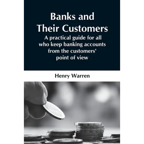 Banks And Their Customers; A Practical Guide For All Who Keep Banking Accounts From The Customers' Point Of View