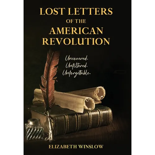 Lost Letters of the American Revolution: Uncovered, Unfiltered, Unforgettable