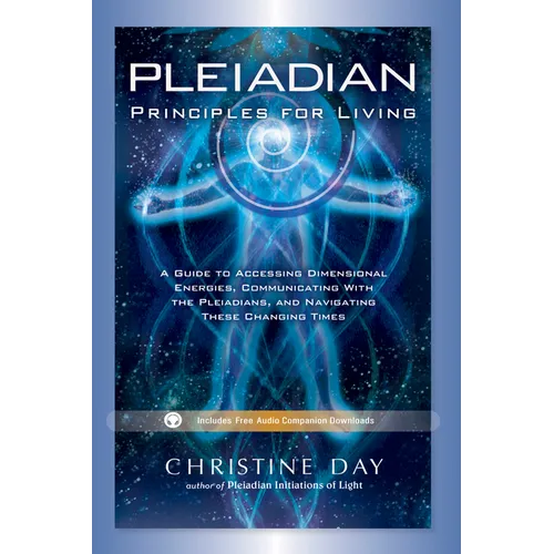 Pleiadian Principles for Living: A Guide to Accessing Dimensional Energies, Communicating with the Pleiadians, and Navigating These Changing Times
