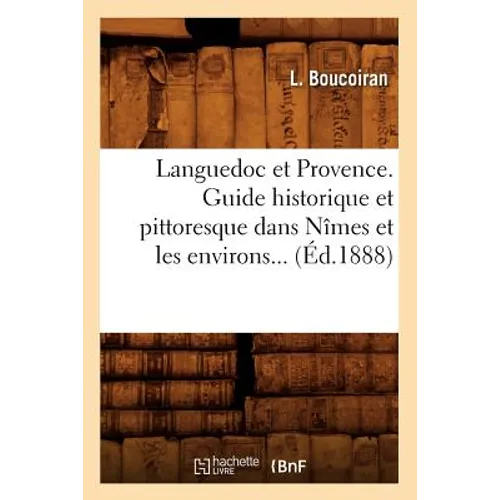 Languedoc Et Provence. Guide Historique Et Pittoresque Dans Nîmes Et Les Environs (Éd.1888)