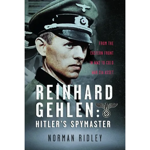 Reinhard Gehlen: Hitler's Spymaster: From the Eastern Front in Ww2 to Cold War CIA Asset