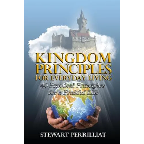 Kingdom Principles For Everyday Living: 40 Practical Principles For A Fruitful Life