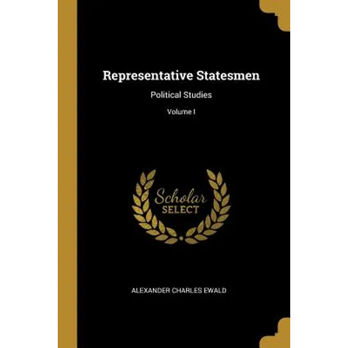 Representative Statesmen: Political Studies; Volume I