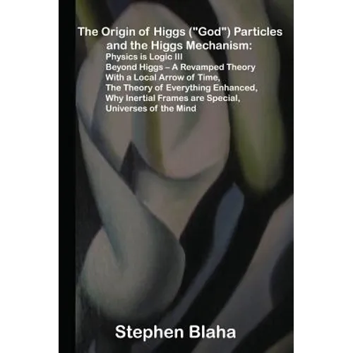 The Origin of Higgs ("God") Particles and the Higgs Mechanism: Physics is Logic III, Beyond Higgs - A Revamped Theory With a Local Arrow of Time, The