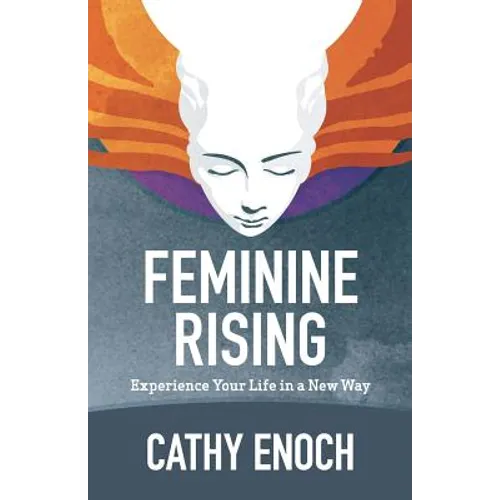 Feminine Rising: Experience Your Life in a New Way