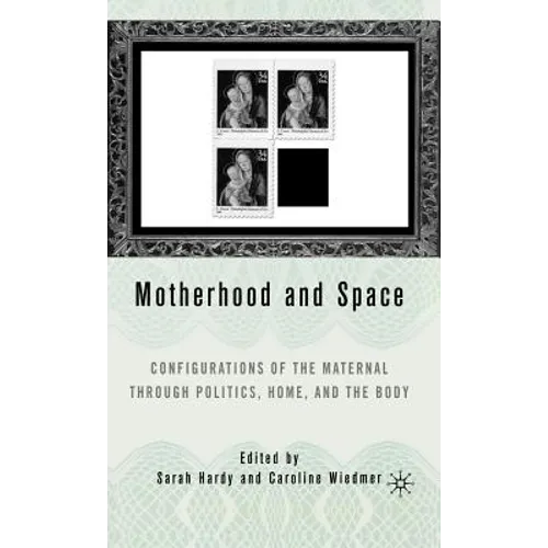 Motherhood and Space: Configurations of the Maternal Through Politics, Home, and the Body