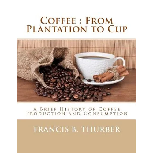 Coffee: From Plantation to Cup: A Brief History of Coffee Production and Consumption