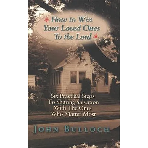 How to Win Your Loved Ones to the Lord: Six Practical Steps to Sharing Salvation